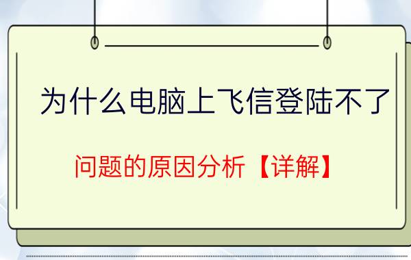 为什么电脑上飞信登陆不了 问题的原因分析【详解】